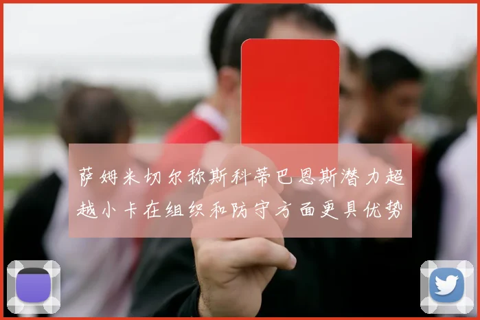 萨姆米切尔称斯科蒂巴恩斯潜力超越小卡在组织和防守方面更具优势