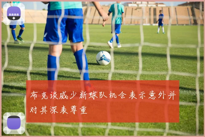 布克谈威少新球队机会表示意外并对其深表尊重