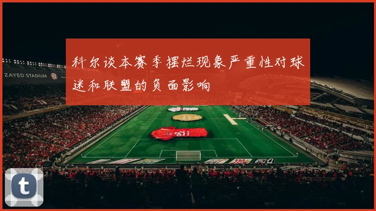 科尔谈本赛季摆烂现象严重性对球迷和联盟的负面影响