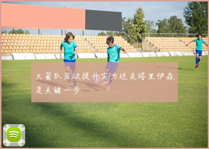 火箭队若欲提升实力送走塔里伊森是关键一步
