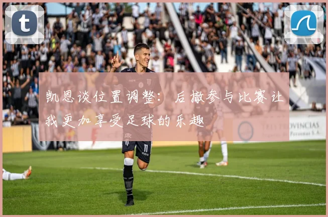 凯恩谈位置调整：后撤参与比赛让我更加享受足球的乐趣