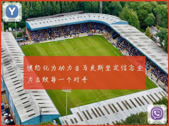 愤怒化为动力吉马良斯坚定信念全力击败每一个对手