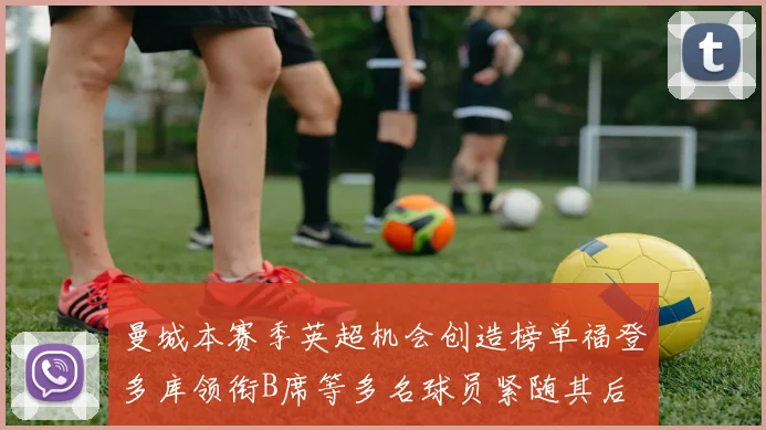 曼城本赛季英超机会创造榜单福登多库领衔B席等多名球员紧随其后