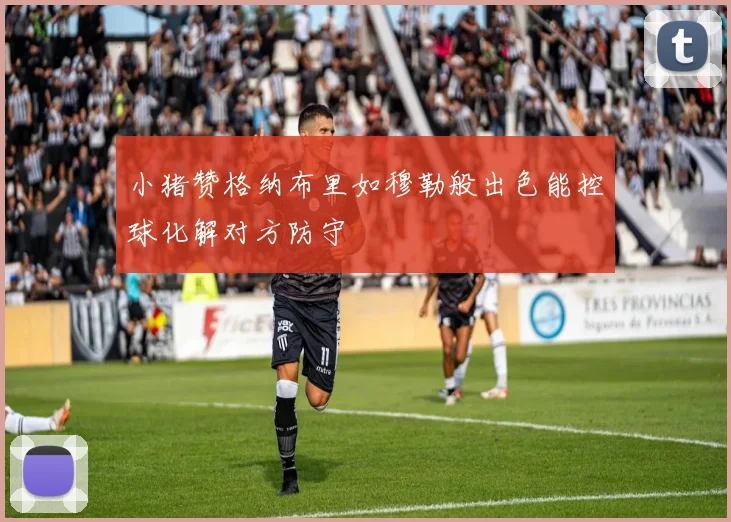 小猪赞格纳布里如穆勒般出色能控球化解对方防守