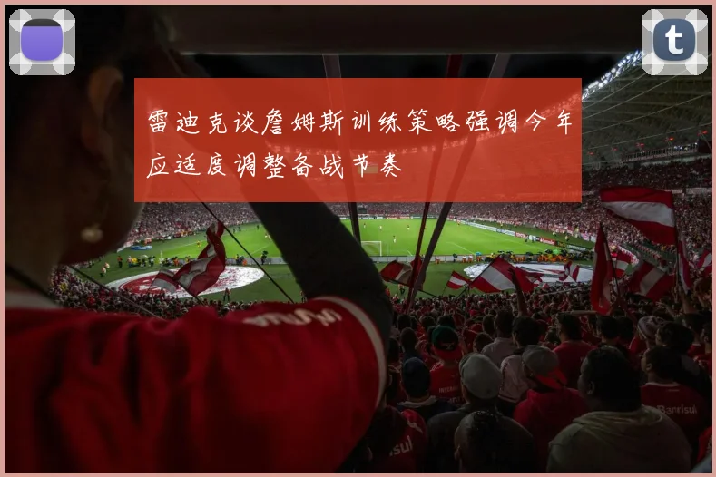 雷迪克谈詹姆斯训练策略强调今年应适度调整备战节奏