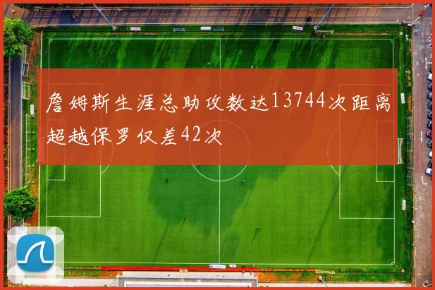 詹姆斯生涯总助攻数达13744次距离超越保罗仅差42次