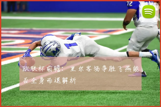 欧联杯前瞻：里尔客场争胜飞燕能否全身而退解析
