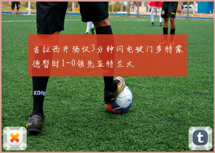 吉拉西开场仅3分钟闪电破门多特蒙德暂时1-0领先亚特兰大