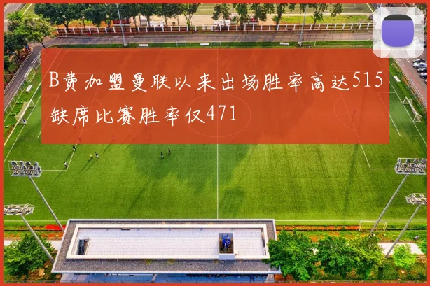 B费加盟曼联以来出场胜率高达515缺席比赛胜率仅471